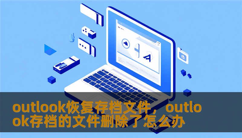 outlook恢复存档文件,outlook存档的文件删除了怎么办 outlook恢复存档文件,outlook存档的文件删除了怎么办