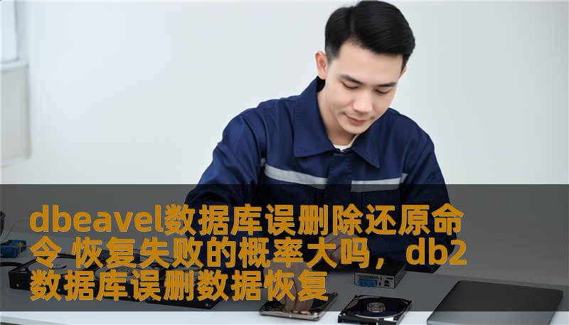 dbeavel数据库误删除还原命令 恢复失败的概率大吗,db2数据库误删数据恢复 dbeavel数据库误删除还原命令 恢复失败的概率大吗,db2数据库误删数据恢复
