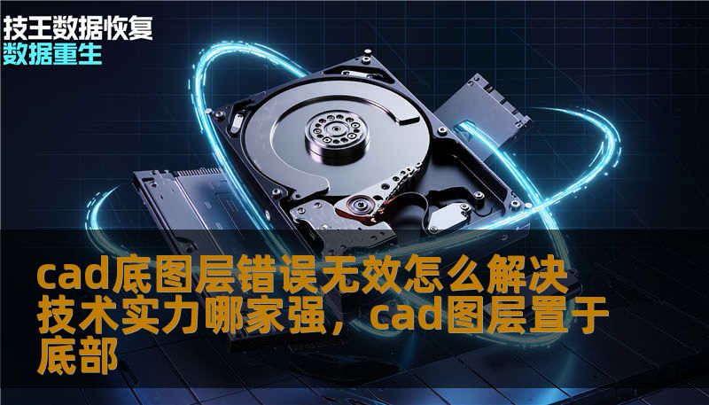 cad底图层错误无效怎么解决 技术实力哪家强,cad图层置于底部 cad底图层错误无效怎么解决 技术实力哪家强,cad图层置于底部