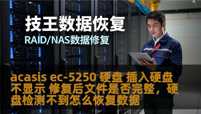 acasis ec-5250 硬盘 插入硬盘不显示 修复后文件是否完整，硬盘检测不到怎么恢复数据