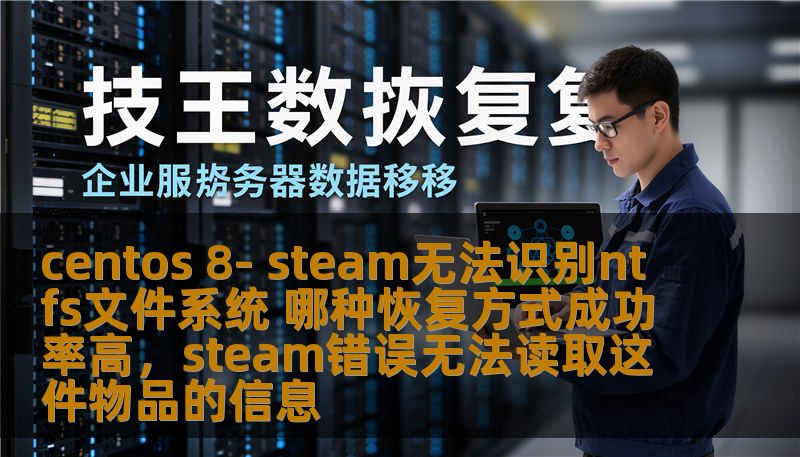 centos 8- steam无法识别ntfs文件系统 哪种恢复方式成功率高，steam错误无法读取这件物品的信息