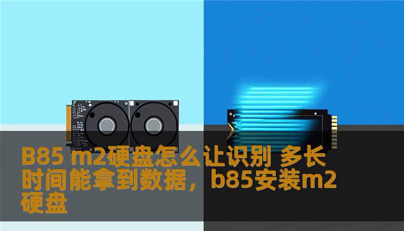 B85 m2硬盘怎么让识别 多长时间能拿到数据，b85安装m2硬盘