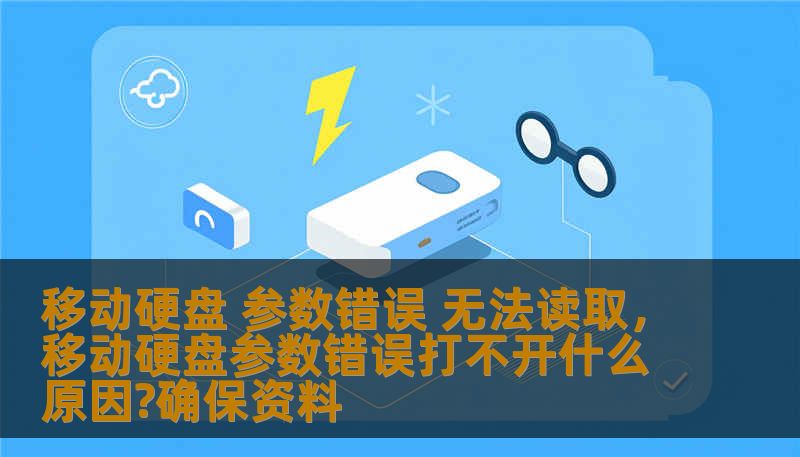 移动硬盘 参数错误 无法读取,移动硬盘参数错误打不开什么原因?确保资料 移动硬盘 参数错误 无法读取,移动硬盘参数错误打不开什么原因?确保资料