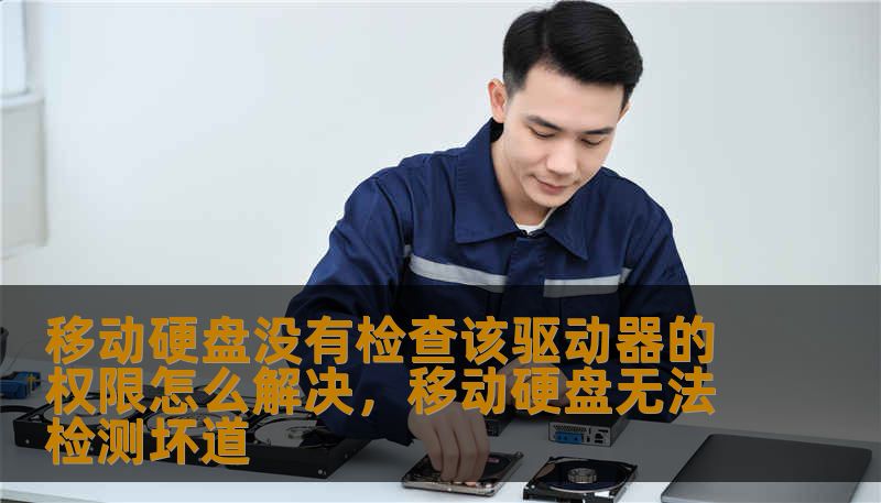 移动硬盘没有检查该驱动器的权限怎么解决，移动硬盘无法检测坏道