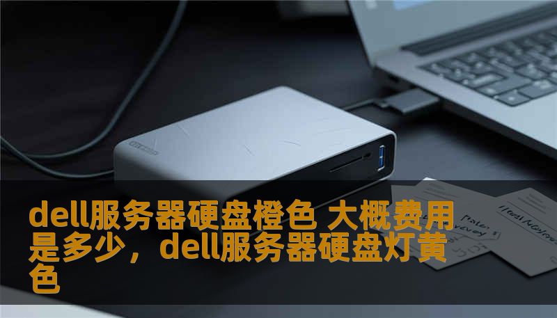 dell服务器硬盘橙色 大概费用是多少,dell服务器硬盘灯黄色 dell服务器硬盘橙色 大概费用是多少,dell服务器硬盘灯黄色