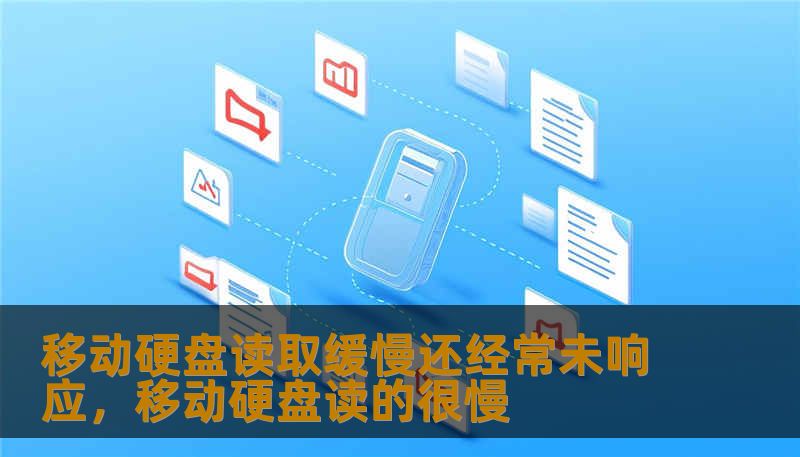 移动硬盘读取缓慢还经常未响应,移动硬盘读的很慢 移动硬盘读取缓慢还经常未响应,移动硬盘读的很慢