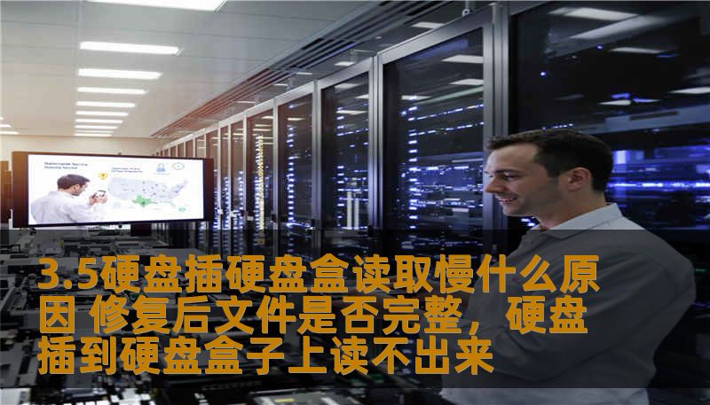 3.5硬盘插硬盘盒读取慢什么原因 修复后文件是否完整，硬盘插到硬盘盒子上读不出来