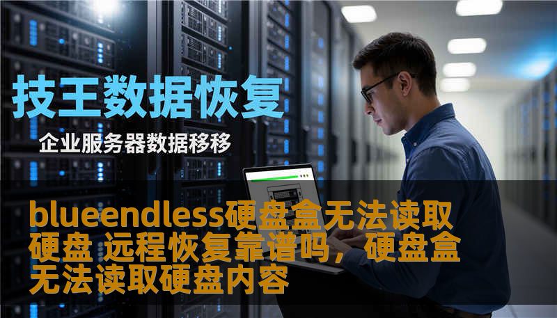 blueendless硬盘盒无法读取硬盘 远程恢复靠谱吗，硬盘盒无法读取硬盘内容