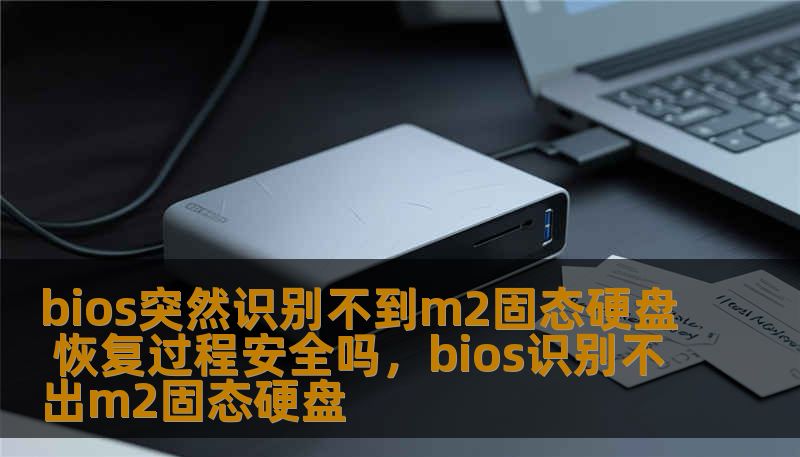 bios突然识别不到m2固态硬盘 恢复过程安全吗，bios识别不出m2固态硬盘