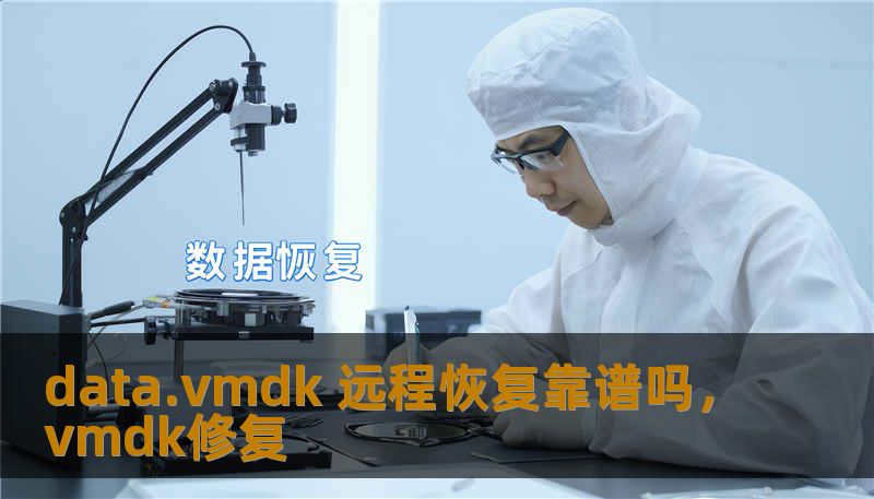 data.vmdk 远程恢复靠谱吗,vmdk修复 data.vmdk 远程恢复靠谱吗,vmdk修复