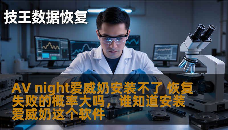 AV night爱威奶安装不了 恢复失败的概率大吗，谁知道安装爱威奶这个软件