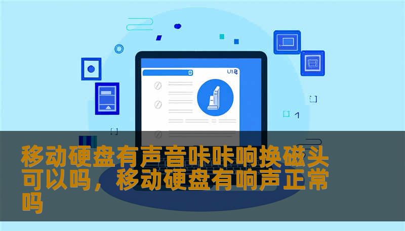 移动硬盘有声音咔咔响换磁头可以吗，移动硬盘有响声正常吗