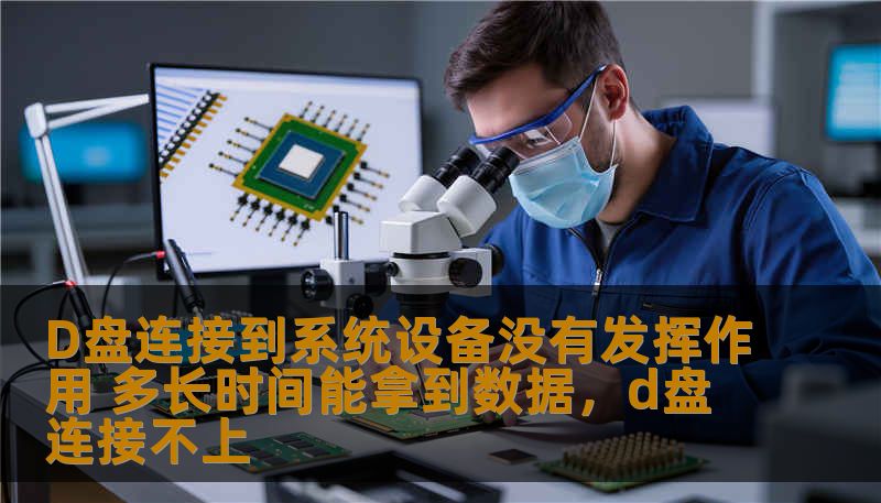 D盘连接到系统设备没有发挥作用 多长时间能拿到数据，d盘连接不上