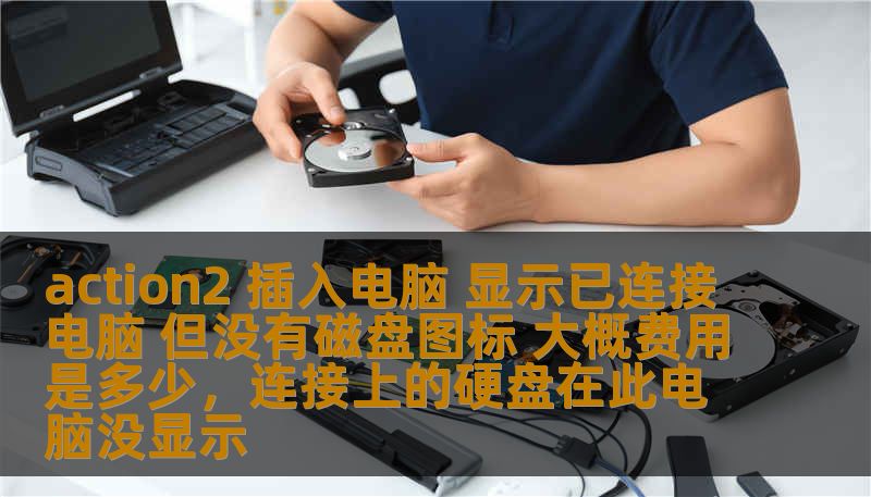 action2 插入电脑 显示已连接电脑 但没有磁盘图标 大概费用是多少，连接上的硬盘在此电脑没显示
