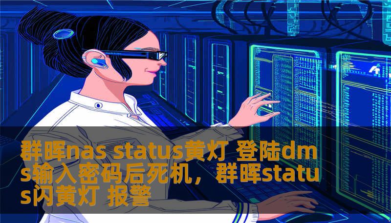 群晖nas status黄灯 登陆dms输入密码后死机，群晖status闪黄灯 报警