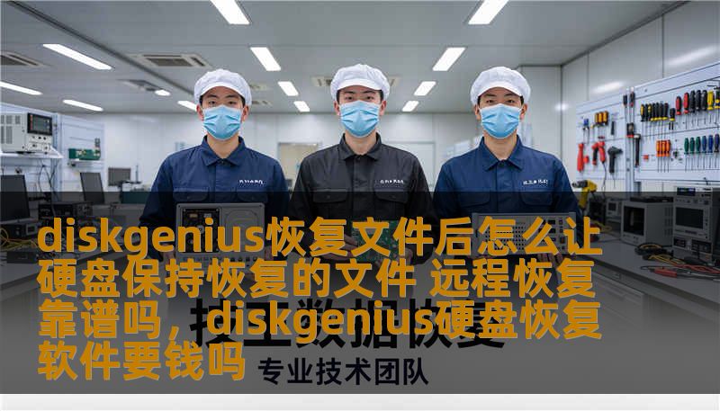 diskgenius恢复文件后怎么让硬盘保持恢复的文件 远程恢复靠谱吗，diskgenius硬盘恢复软件要钱吗