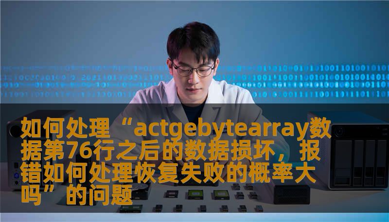 如何处理“actgebytearray数据第76行之后的数据损坏，报错如何处理恢复失败的概率大吗”的问题