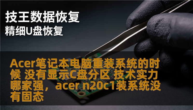 Acer笔记本电脑重装系统的时候 没有显示C盘分区 技术实力哪家强，acer n20c1装系统没有固态