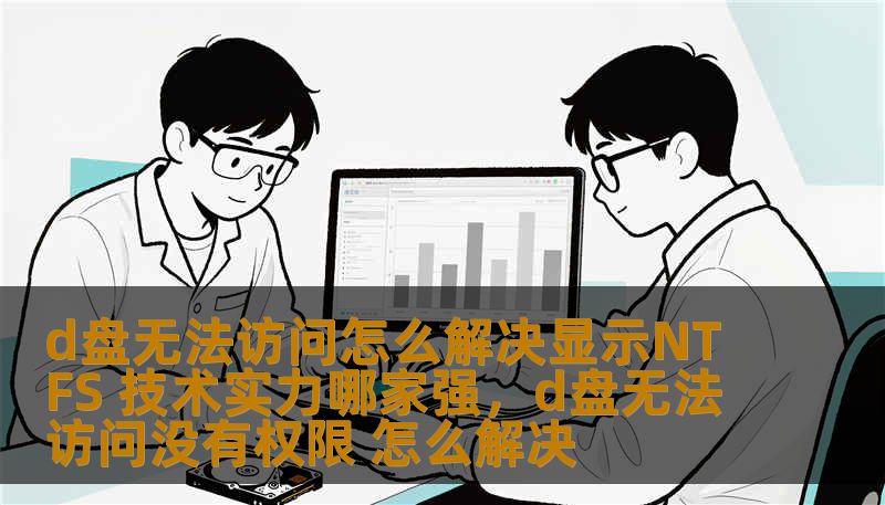d盘无法访问怎么解决显示NTFS 技术实力哪家强，d盘无法访问没有权限 怎么解决