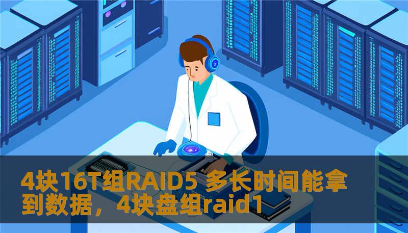 4块16T组RAID5 多长时间能拿到数据，4块盘组raid1