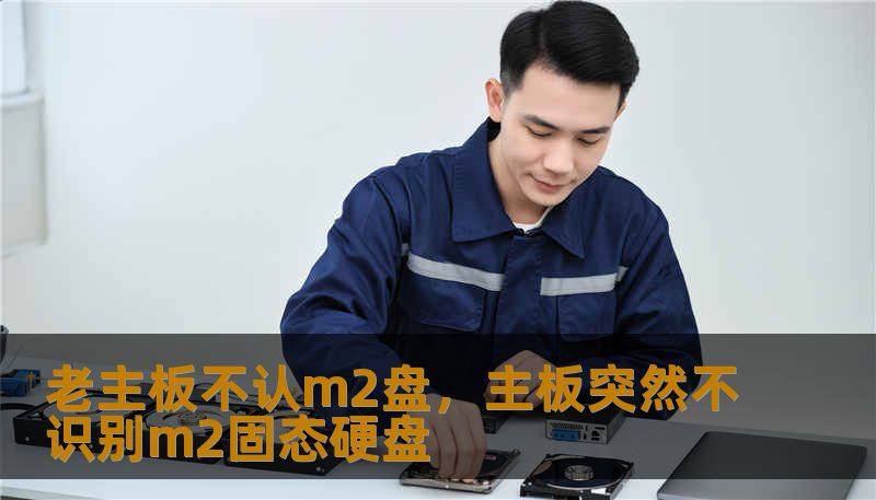 老主板不认m2盘，主板突然不识别m2固态硬盘