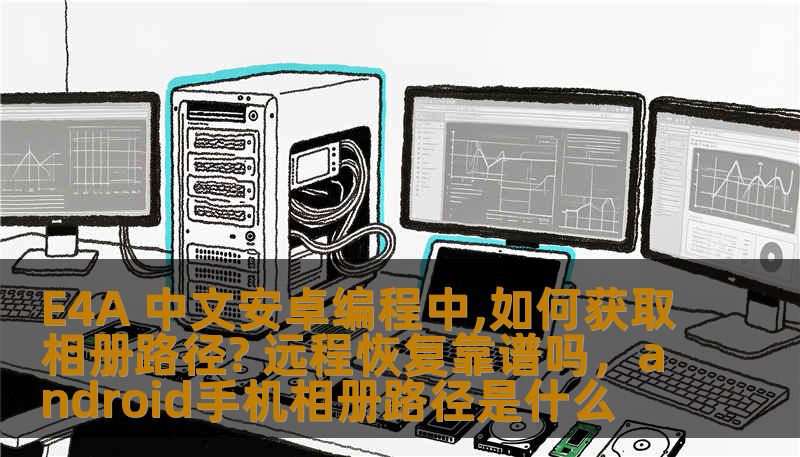 E4A 中文安卓编程中,如何获取相册路径? 远程恢复靠谱吗，android手机相册路径是什么