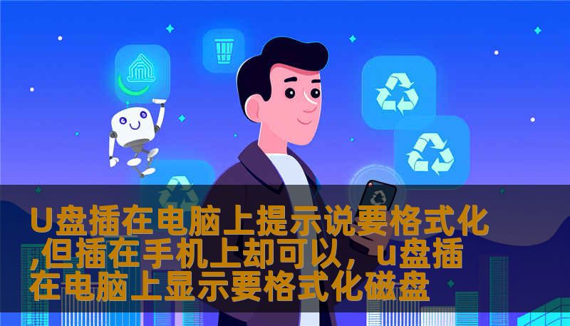 U盘插在电脑上提示说要格式化,但插在手机上却可以，u盘插在电脑上显示要格式化磁盘