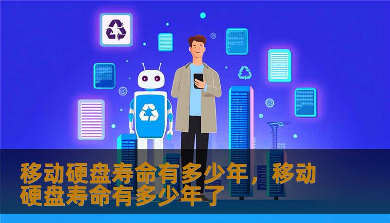 移动硬盘寿命有多少年，移动硬盘寿命有多少年了