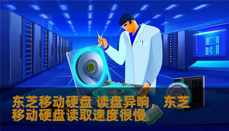 东芝移动硬盘 读盘异响，东芝移动硬盘读取速度很慢