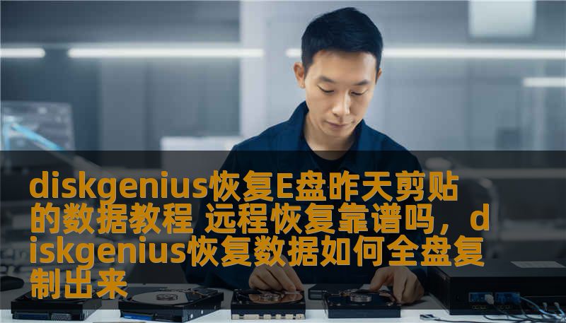 diskgenius恢复E盘昨天剪贴的数据教程 远程恢复靠谱吗，diskgenius恢复数据如何全盘复制出来