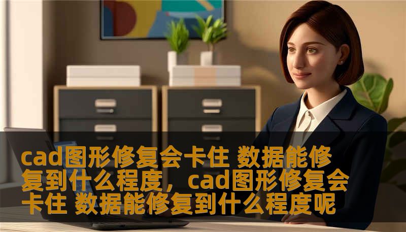 在使用CAD绘图时，遇到图形修复卡住的情况，让很多设计师感到头疼。本文将详细探讨CAD图形修复的可能性与限制，揭示数据修复的最佳实践与解决方案，帮助您优化CAD图形修复的过程，避免工作中遇到的卡住问题。