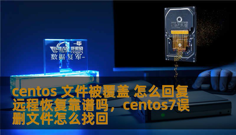 centos 文件被覆盖 怎么回复 远程恢复靠谱吗，centos7误删文件怎么找回