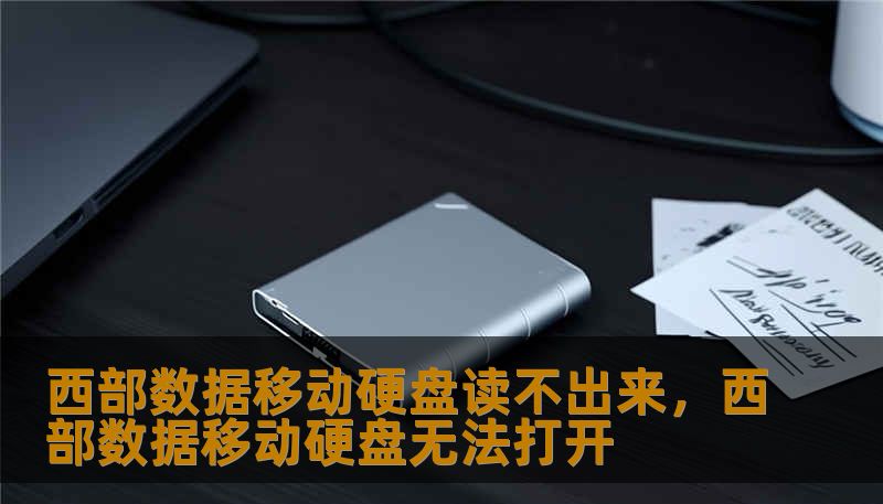 西部数据移动硬盘读不出来，西部数据移动硬盘无法打开