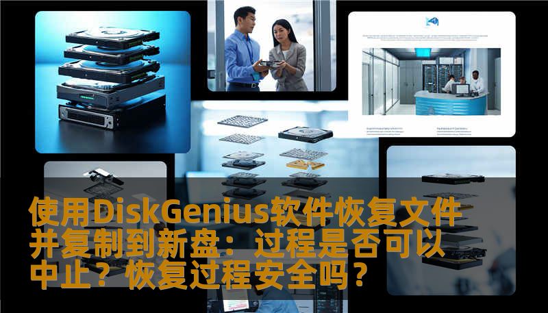 使用DiskGenius软件恢复文件并复制到新盘：过程是否可以中止？恢复过程安全吗？