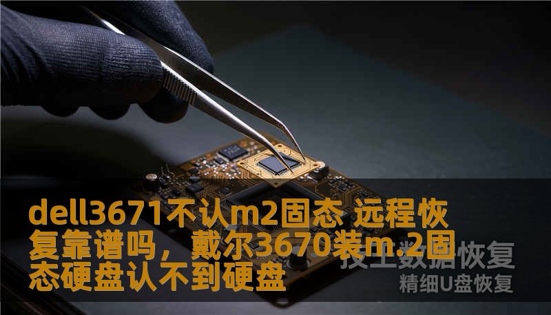 dell3671不认m2固态 远程恢复靠谱吗，戴尔3670装m.2固态硬盘认不到硬盘