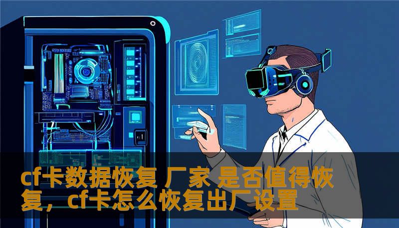 cf卡数据恢复 厂家 是否值得恢复，cf卡怎么恢复出厂设置
