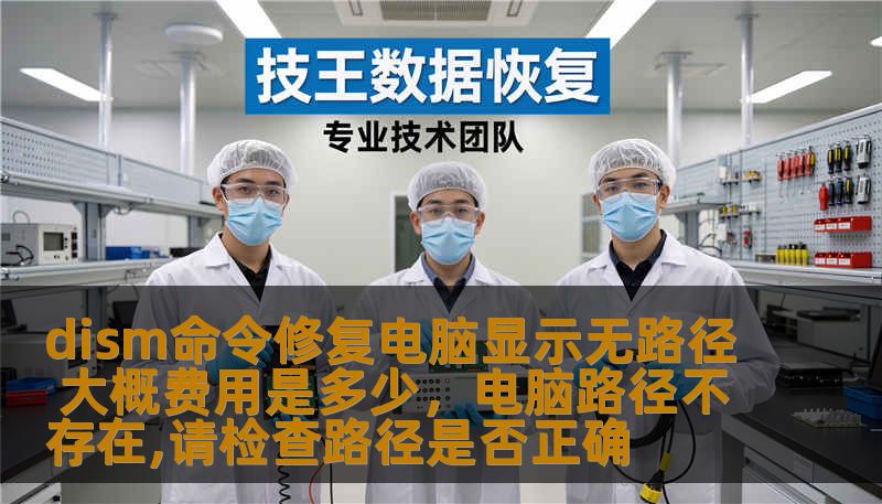 dism命令修复电脑显示无路径 大概费用是多少，电脑路径不存在,请检查路径是否正确