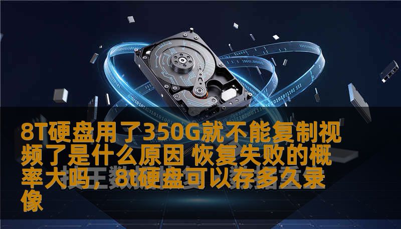 8T硬盘用了350G就不能复制视频了是什么原因 恢复失败的概率大吗，8t硬盘可以存多久录像