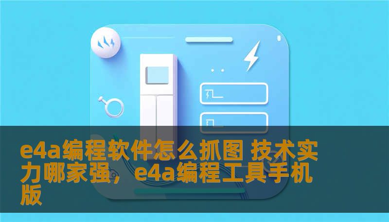 e4a编程软件怎么抓图 技术实力哪家强，e4a编程工具手机版