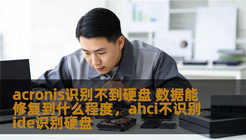 acronis识别不到硬盘 数据能修复到什么程度，ahci不识别ide识别硬盘