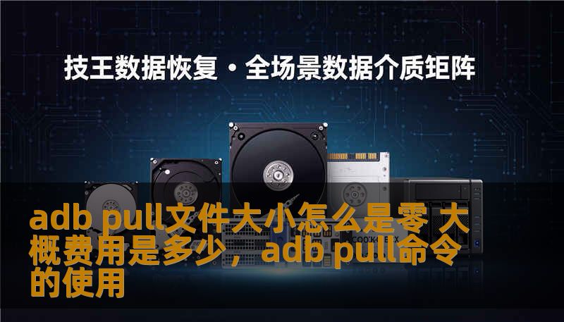 adb pull文件大小怎么是零 大概费用是多少，adb pull命令的使用