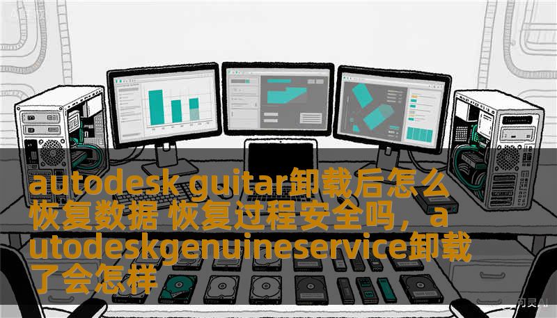 autodesk guitar卸载后怎么恢复数据 恢复过程安全吗，autodeskgenuineservice卸载了会怎样