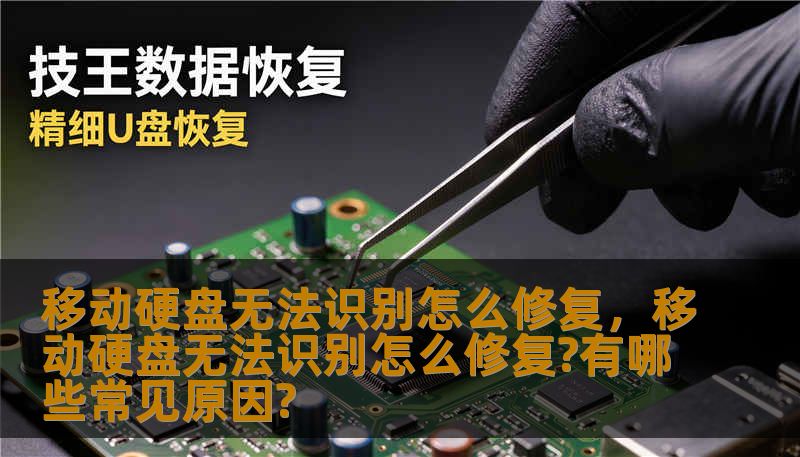 移动硬盘无法识别怎么修复，移动硬盘无法识别怎么修复?有哪些常见原因?