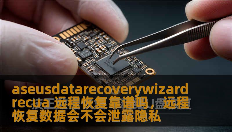 aseusdatarecoverywizardrecua 远程恢复靠谱吗，远程恢复数据会不会泄露隐私