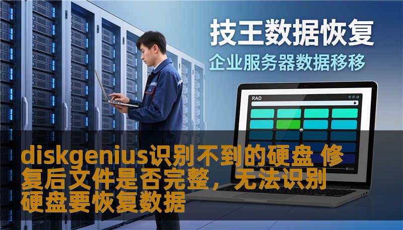 diskgenius识别不到的硬盘 修复后文件是否完整，无法识别硬盘要恢复数据