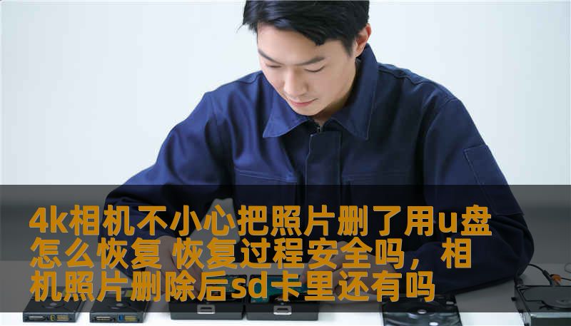 4k相机不小心把照片删了用u盘怎么恢复 恢复过程安全吗,相机照片删除后sd卡里还有吗 4k相机不小心把照片删了用u盘怎么恢复 恢复过程安全吗,相机照片删除后sd卡里还有吗