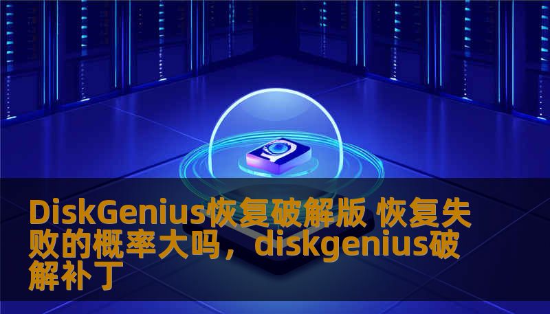 DiskGenius恢复破解版 恢复失败的概率大吗，diskgenius破解补丁