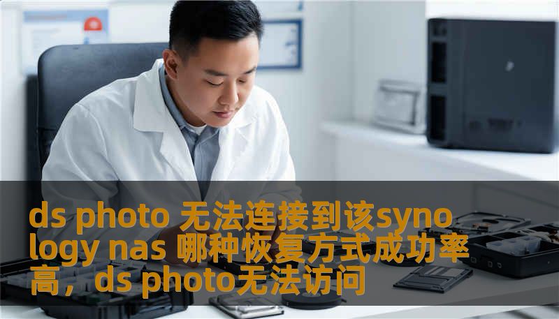 ds photo 无法连接到该synology nas 哪种恢复方式成功率高,ds photo无法访问 ds photo 无法连接到该synology nas 哪种恢复方式成功率高,ds photo无法访问