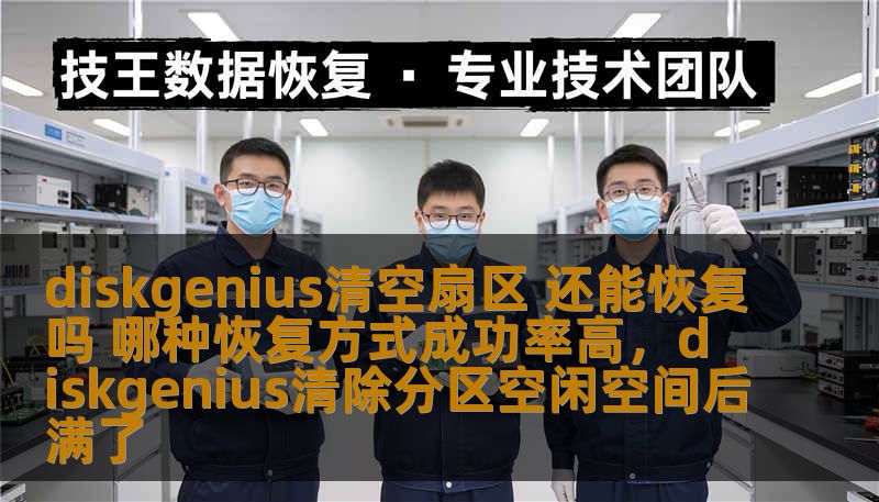 diskgenius清空扇区 还能恢复吗 哪种恢复方式成功率高,diskgenius清除分区空闲空间后满了 diskgenius清空扇区 还能恢复吗 哪种恢复方式成功率高,diskgenius清除分区空闲空间后满了