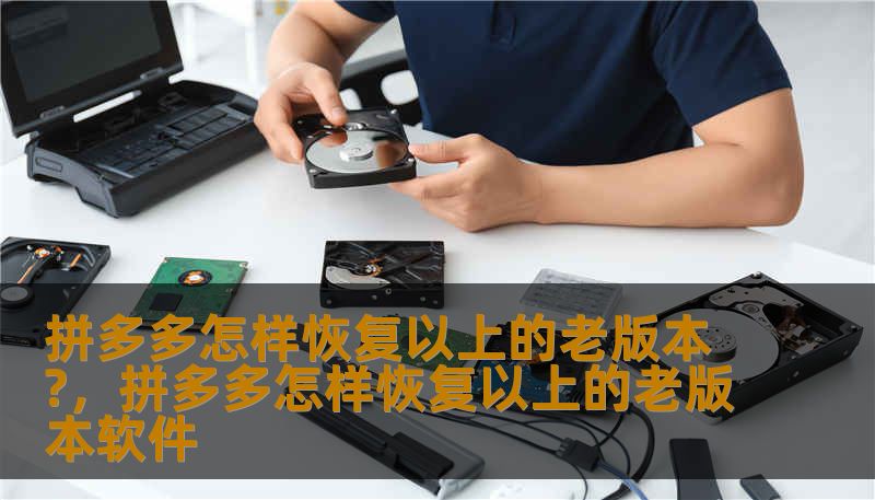 拼多多怎样恢复以上的老版本?，拼多多怎样恢复以上的老版本软件